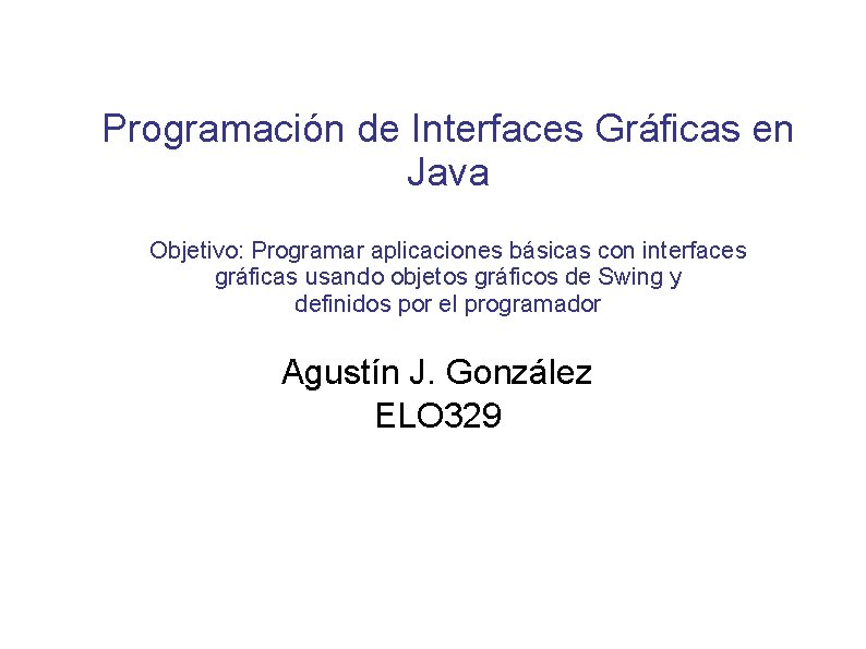 Programación de Interfaces Gráficas en Java Objetivo: Programar aplicaciones básicas con interfaces gráficas usando