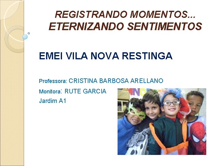 REGISTRANDO MOMENTOS. . . ETERNIZANDO SENTIMENTOS EMEI VILA NOVA RESTINGA Professora: CRISTINA BARBOSA ARELLANO