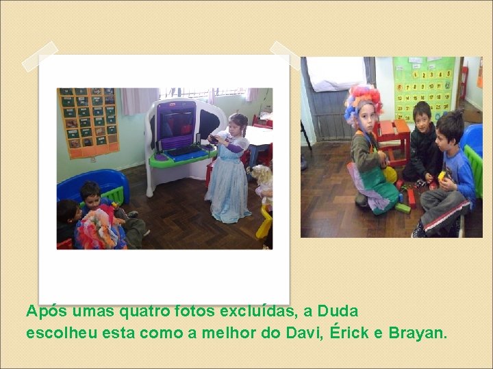 Após umas quatro fotos excluídas, a Duda escolheu esta como a melhor do Davi,