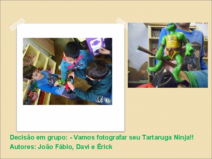 Decisão em grupo: - Vamos fotografar seu Tartaruga Ninja!! Autores: João Fábio, Davi e