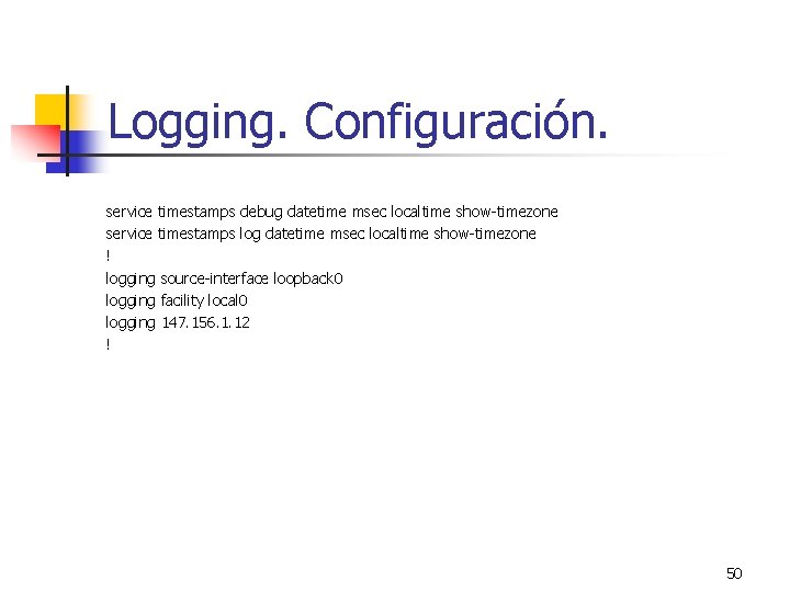 Logging. Configuración. service timestamps debug datetime msec localtime show-timezone service timestamps log datetime msec