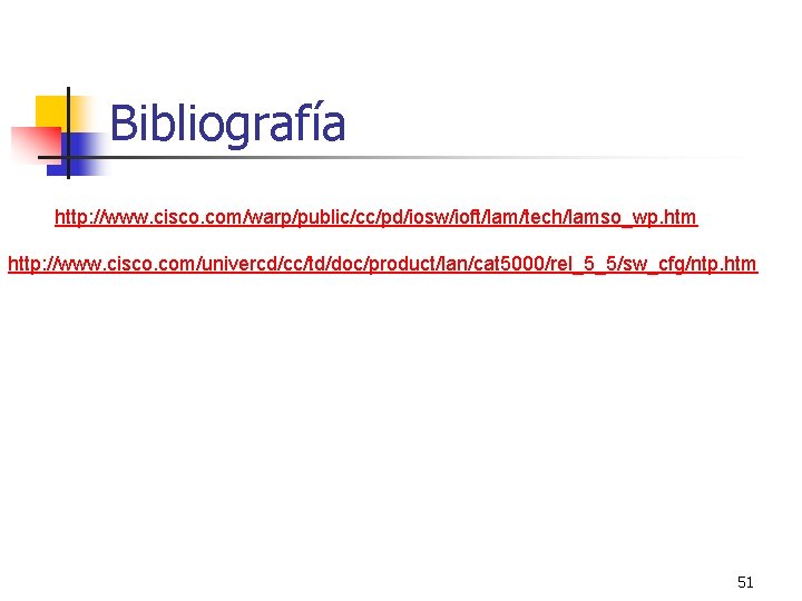 Bibliografía http: //www. cisco. com/warp/public/cc/pd/iosw/ioft/lam/tech/lamso_wp. htm http: //www. cisco. com/univercd/cc/td/doc/product/lan/cat 5000/rel_5_5/sw_cfg/ntp. htm 51 