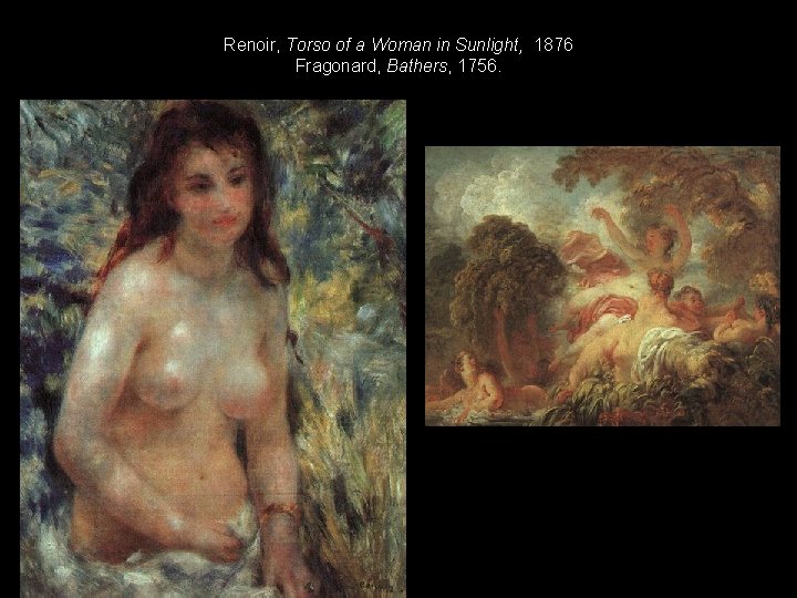 Renoir, Torso of a Woman in Sunlight, 1876 Fragonard, Bathers, 1756. 