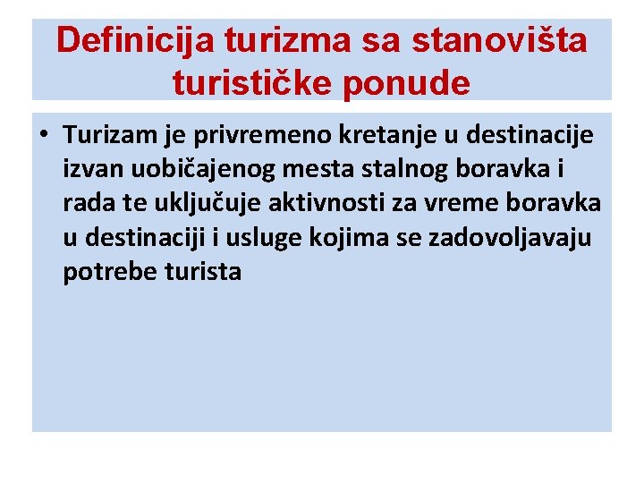 Definicija turizma sa stanovišta turističke ponude • Turizam je privremeno kretanje u destinacije izvan Definicija turizma sa stanovišta turističke ponude • Turizam je privremeno kretanje u destinacije izvan