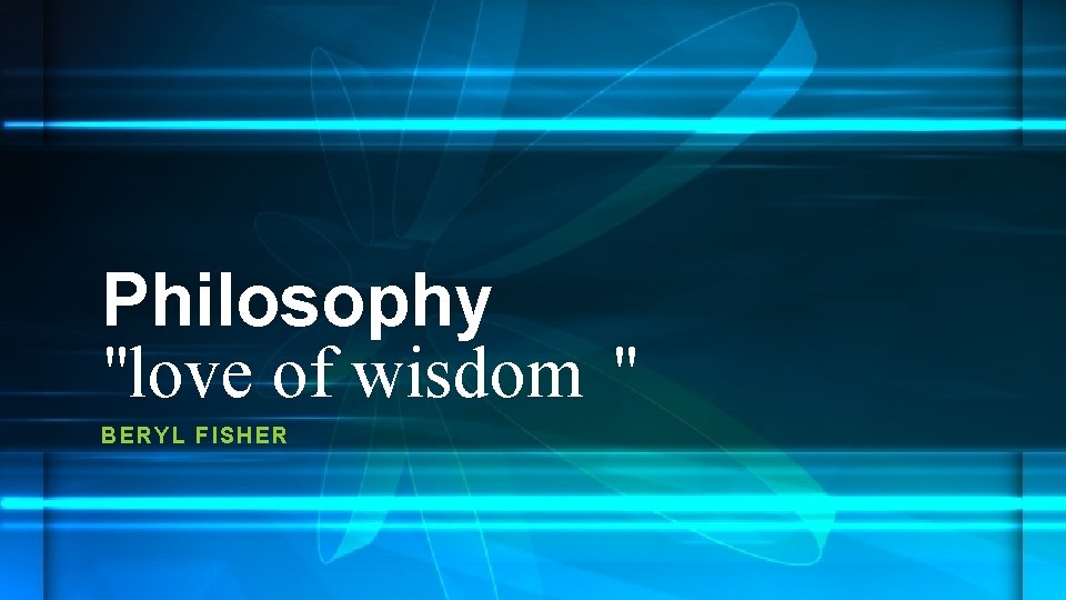 Philosophy "love of wisdom " BERYL FI SHER 