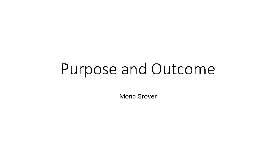 Purpose and Outcome Mona Grover 