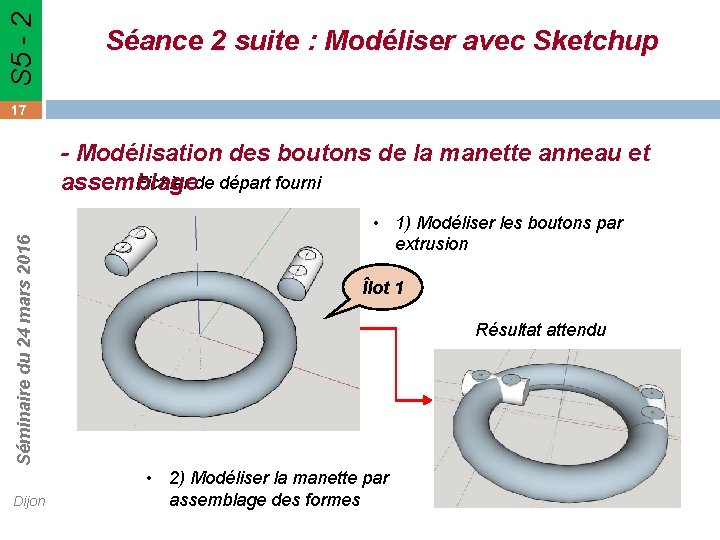 S 5 - 2 Séance 2 suite : Modéliser avec Sketchup 17 Séminaire du S 5 - 2 Séance 2 suite : Modéliser avec Sketchup 17 Séminaire du