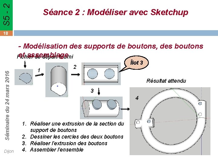 S 5 - 2 Séance 2 : Modéliser avec Sketchup 18 Séminaire du 24 S 5 - 2 Séance 2 : Modéliser avec Sketchup 18 Séminaire du 24