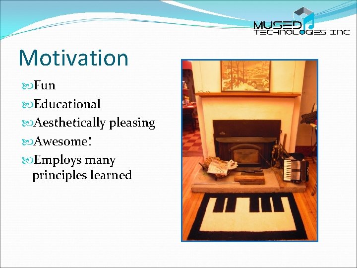 Motivation Fun Educational Aesthetically pleasing Awesome! Employs many principles learned 