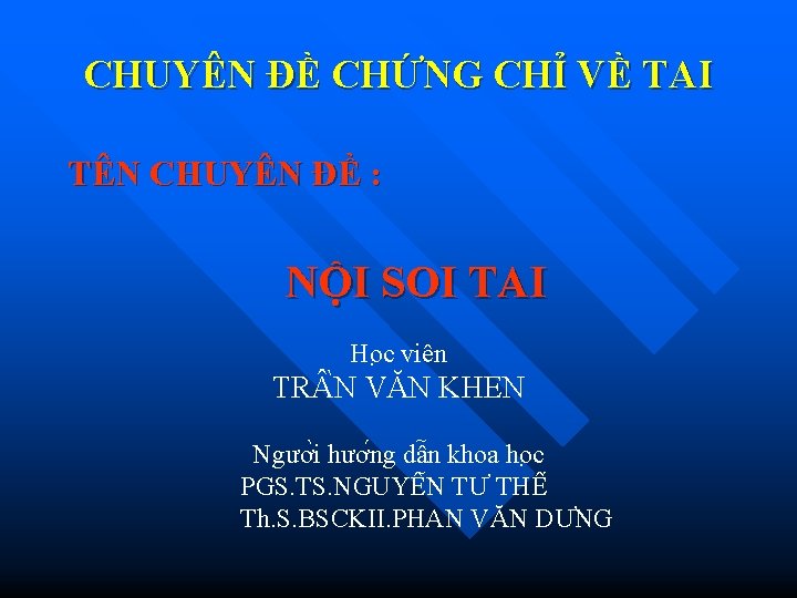 CHUYÊN ĐỀ CHỨNG CHỈ VỀ TAI TÊN CHUYÊN ĐỀ : NỘI SOI TAI Ho