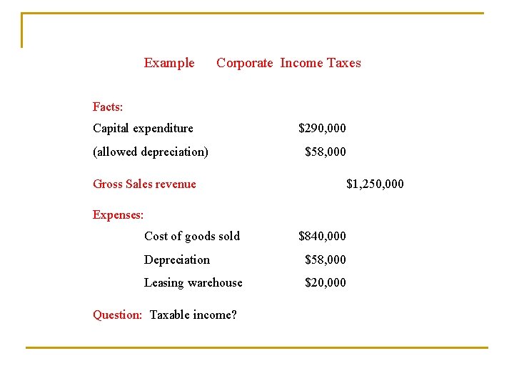 Example Corporate Income Taxes Facts: Capital expenditure $290, 000 (allowed depreciation) $58, 000 Gross