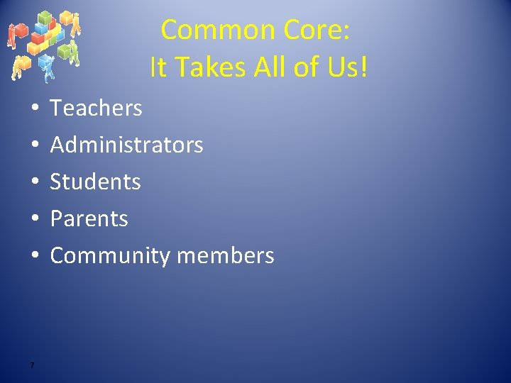 Common Core: It Takes All of Us! • • • 7 Teachers Administrators Students