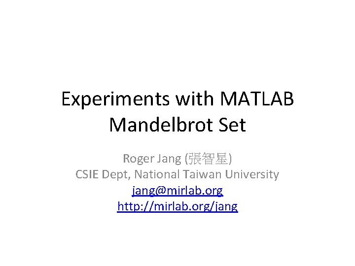 Experiments with MATLAB Mandelbrot Set Roger Jang (張智星) CSIE Dept, National Taiwan University jang@mirlab.