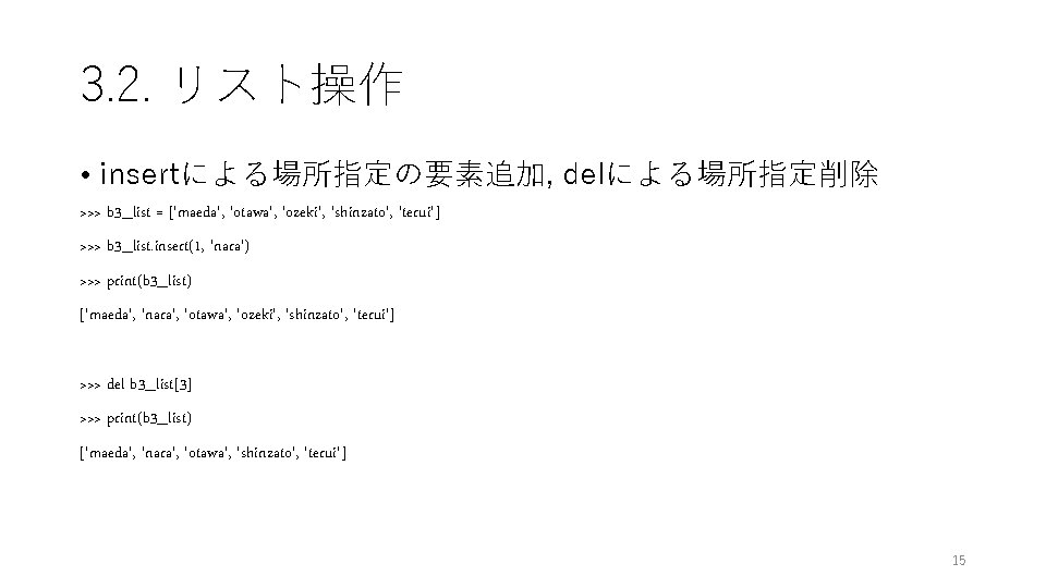 3. 2. リスト操作 • insertによる場所指定の要素追加, delによる場所指定削除 >>> b 3_list = ['maeda', 'otawa', 'ozeki', 'shinzato',