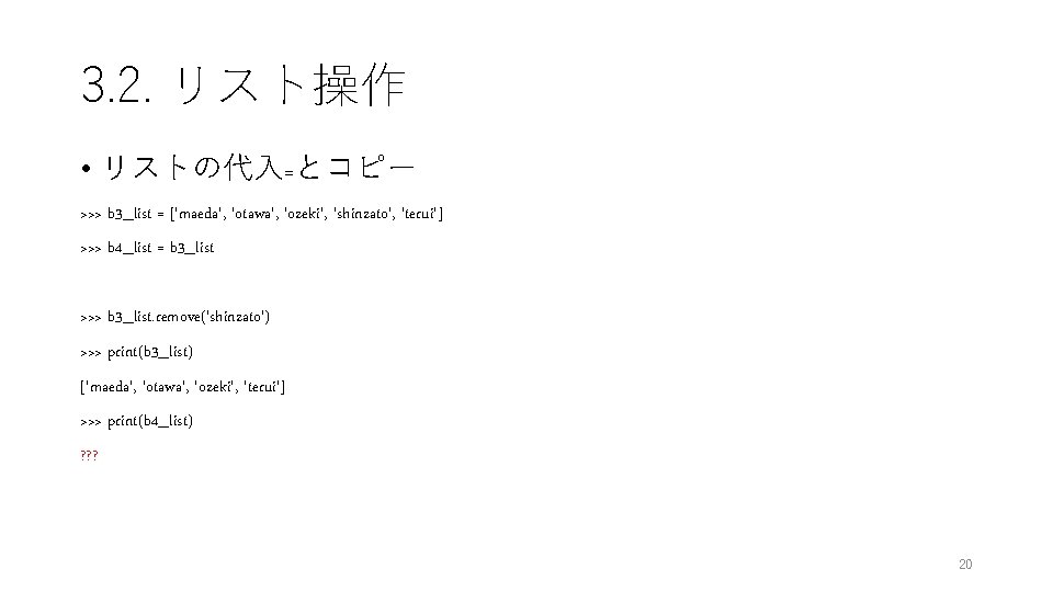 3. 2. リスト操作 • リストの代入=とコピー >>> b 3_list = ['maeda', 'otawa', 'ozeki', 'shinzato', 'terui']