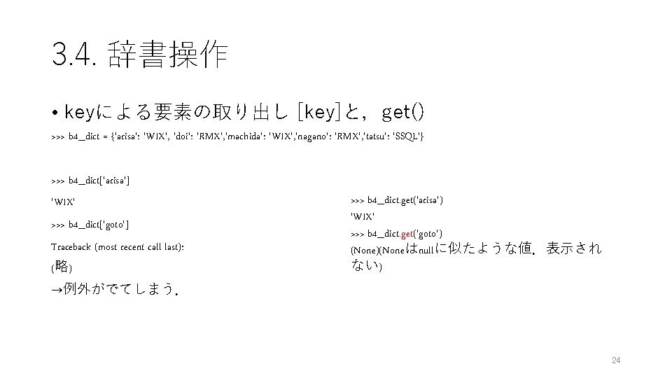 3. 4. 辞書操作 • keyによる要素の取り出し [key]と，get() >>> b 4_dict = {'arisa': 'WIX', 'doi': 'RMX',