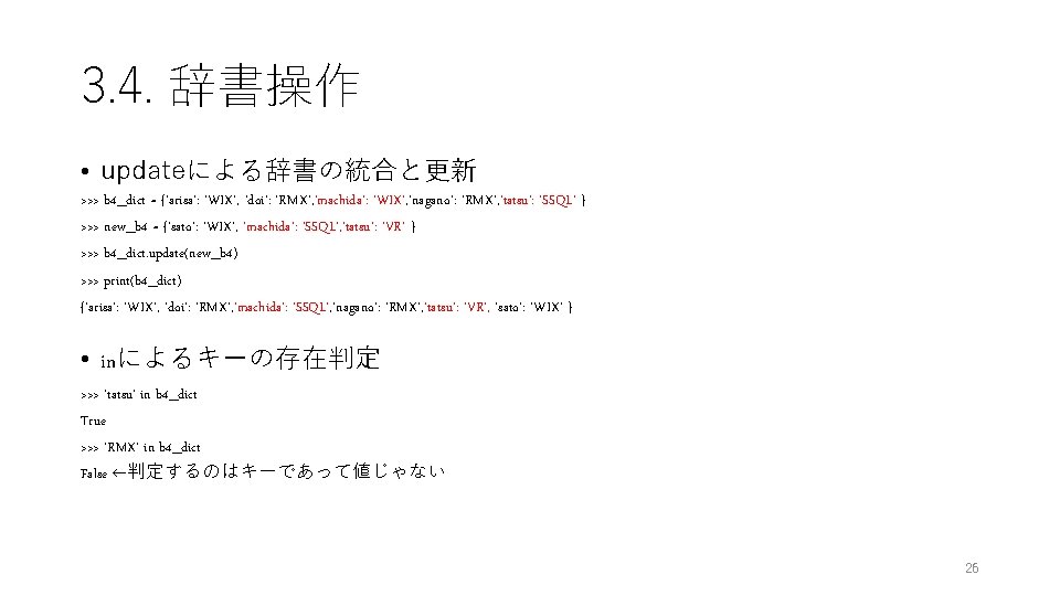 3. 4. 辞書操作 • updateによる辞書の統合と更新 >>> b 4_dict = {'arisa': 'WIX', 'doi': 'RMX', 'machida':