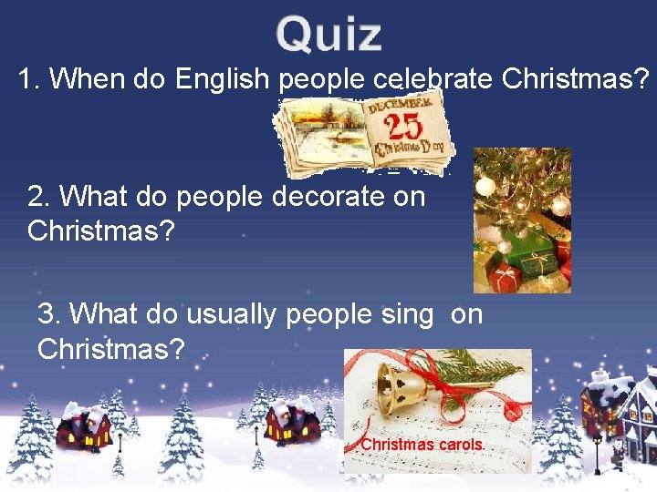 1. When do English people celebrate Christmas? 2. What do people decorate on Christmas?