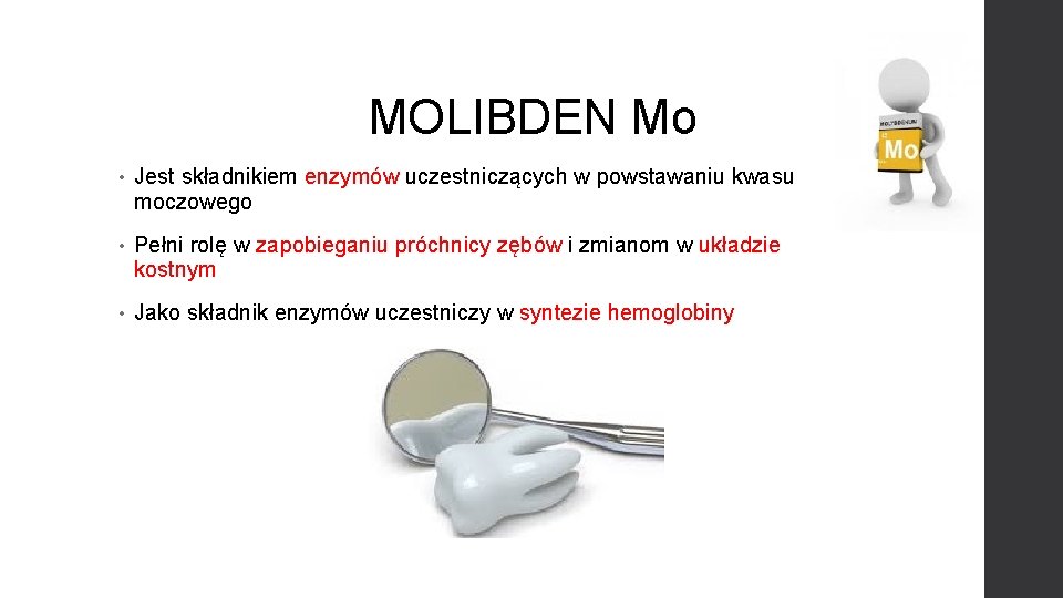 MOLIBDEN Mo • Jest składnikiem enzymów uczestniczących w powstawaniu kwasu moczowego • Pełni rolę