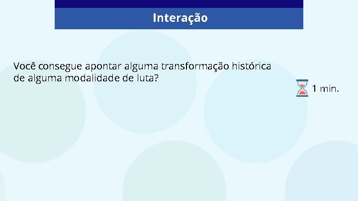 Interação Você consegue apontar alguma transformação histórica de alguma modalidade de luta? 1 min.