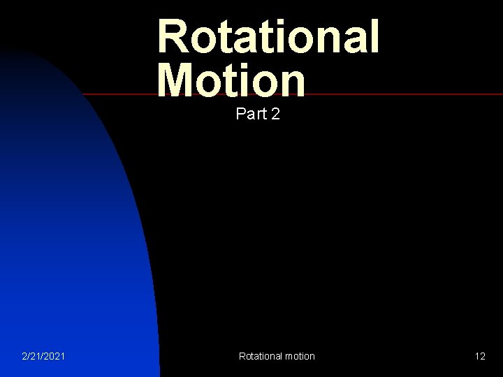 Rotational Motion Part 2 2/21/2021 Rotational motion 12 