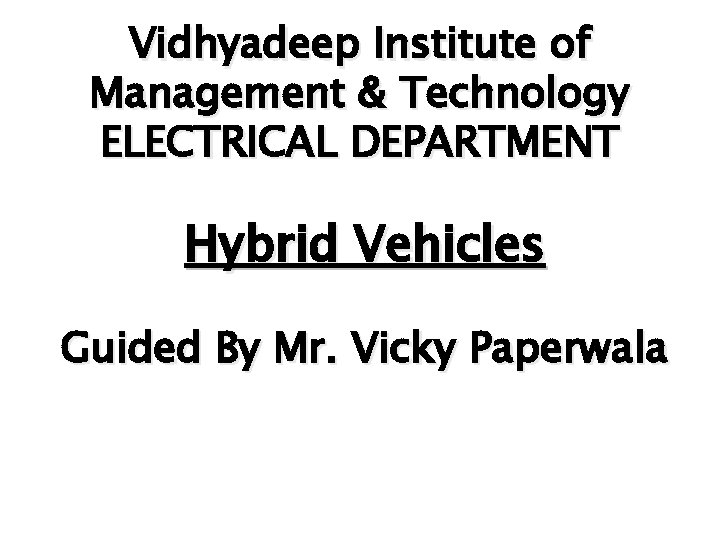 Vidhyadeep Institute of Management & Technology ELECTRICAL DEPARTMENT Hybrid Vehicles Guided By Mr. Vicky