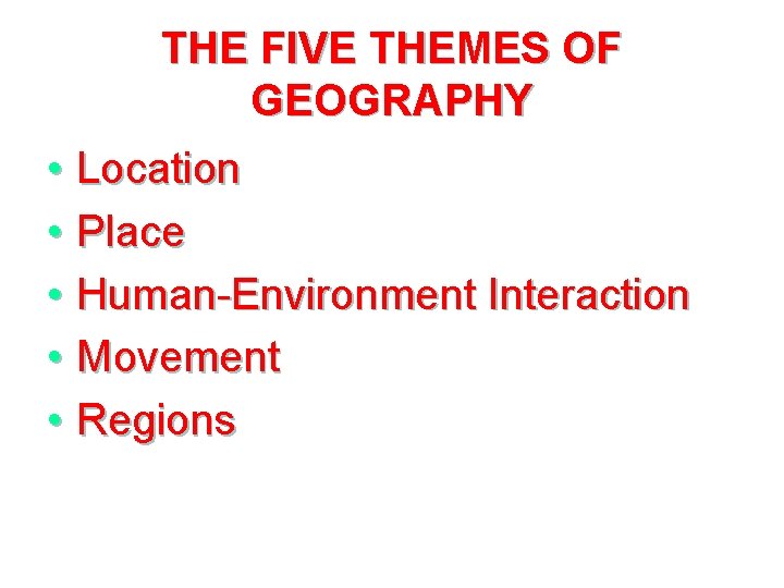 THE FIVE THEMES OF GEOGRAPHY • Location • Place • Human-Environment Interaction • Movement