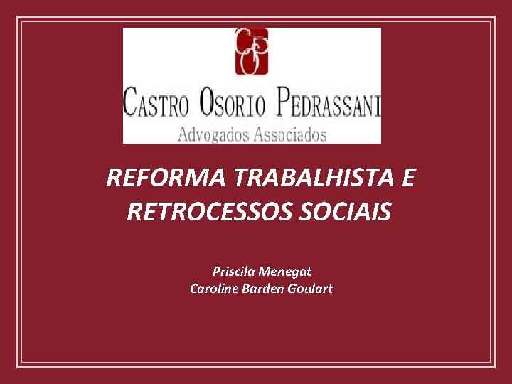 REFORMA TRABALHISTA E RETROCESSOS SOCIAIS Priscila Menegat Caroline Barden Goulart 