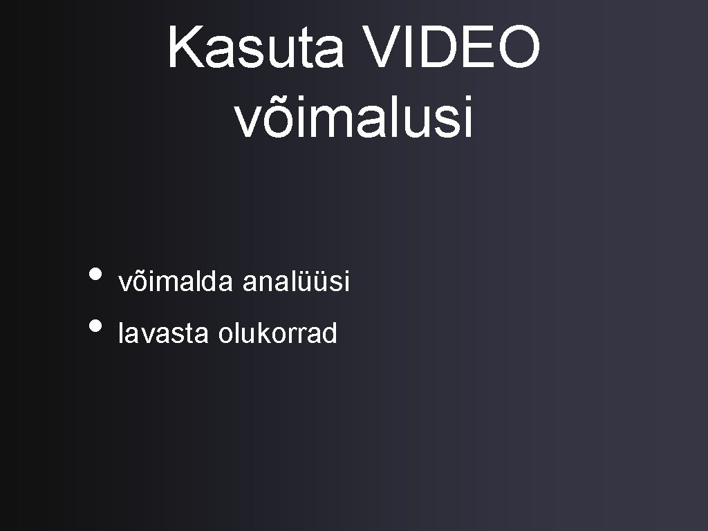 Kasuta VIDEO võimalusi • võimalda analüüsi • lavasta olukorrad 
