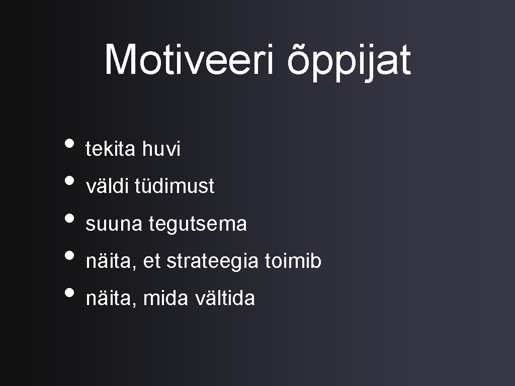 Motiveeri õppijat • tekita huvi • väldi tüdimust • suuna tegutsema • näita, et