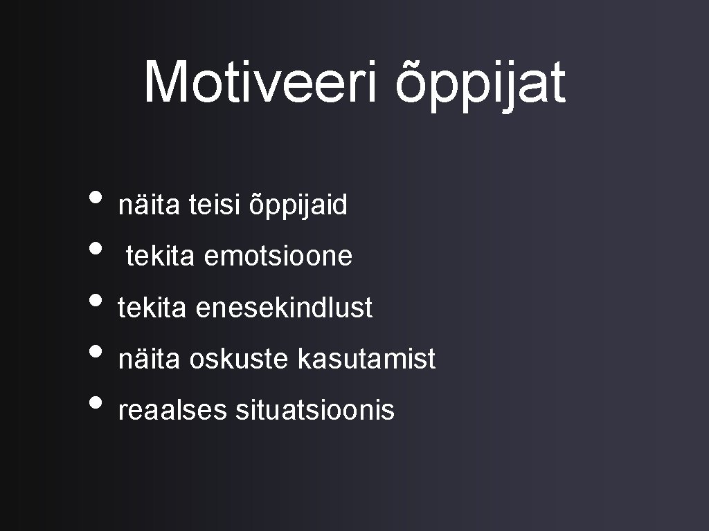 Motiveeri õppijat • näita teisi õppijaid • tekita emotsioone • tekita enesekindlust • näita