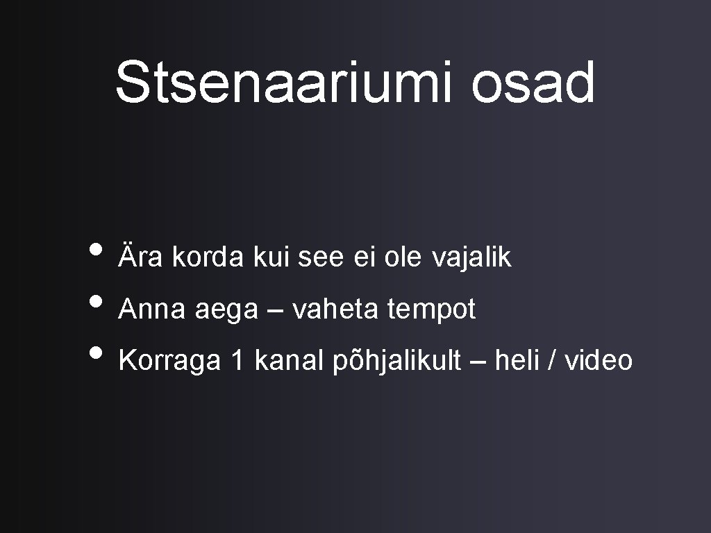 Stsenaariumi osad • Ära korda kui see ei ole vajalik • Anna aega –