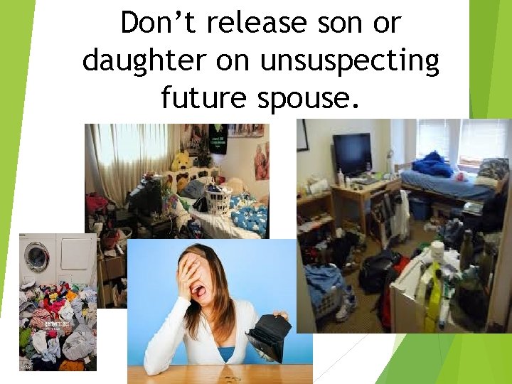 Don’t release son or daughter on unsuspecting future spouse. Don’t release son or daughter on unsuspecting future spouse.