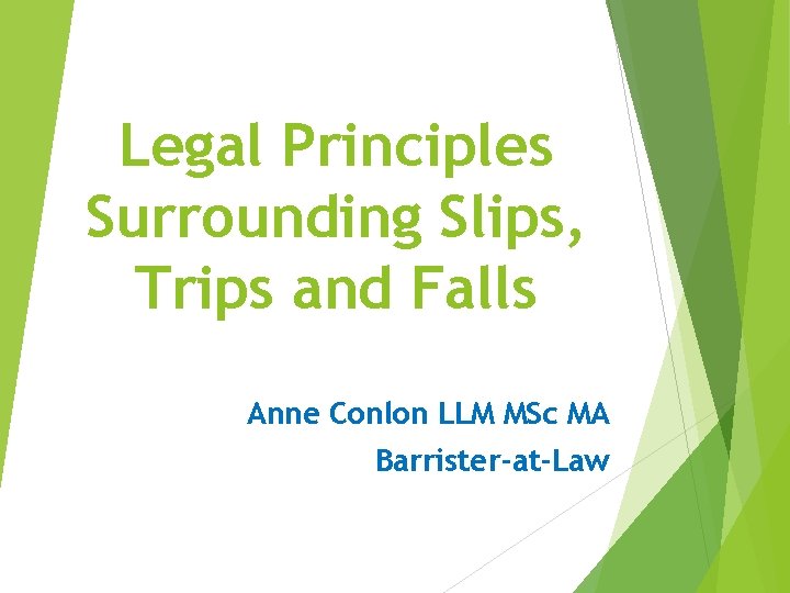 Legal Principles Surrounding Slips, Trips and Falls Anne Conlon LLM MSc MA Barrister-at-Law 