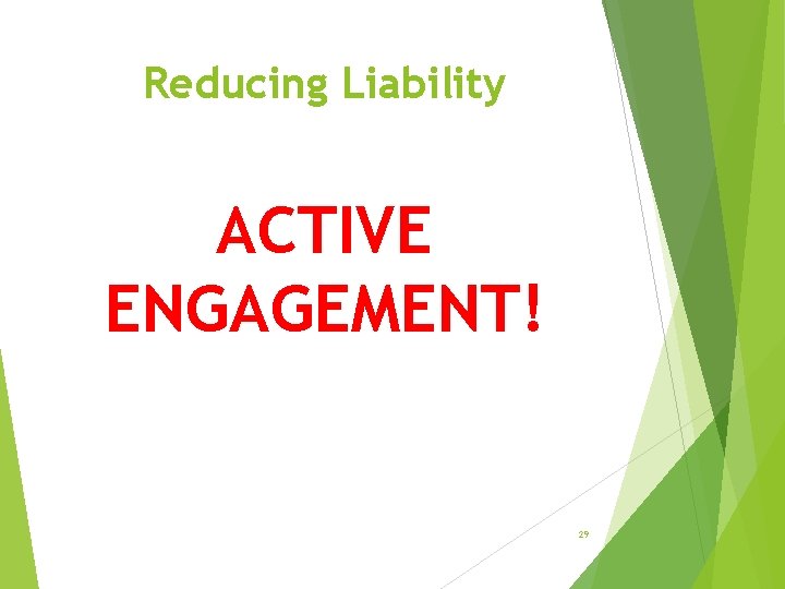 Reducing Liability ACTIVE ENGAGEMENT! 29 