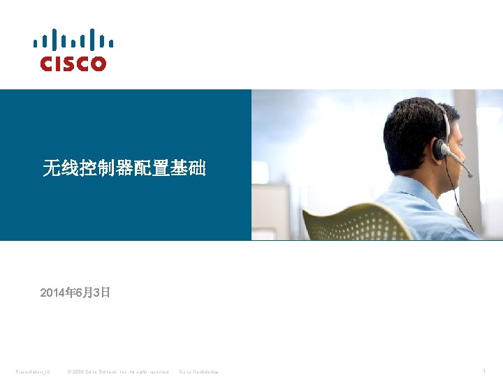 无线控制器配置基础 2014年 6月3日 Presentation_ID © 2006 Cisco Systems, Inc. All rights reserved. Cisco Confidential