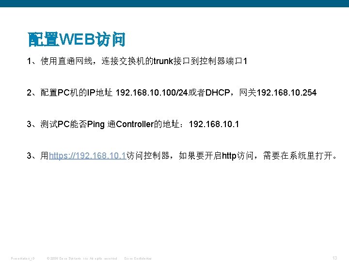 配置WEB访问 1、使用直通网线，连接交换机的trunk接口到控制器端口 1 2、配置PC机的IP地址 192. 168. 100/24或者DHCP，网关 192. 168. 10. 254 3、测试PC能否Ping 通Controller的地址： 192.