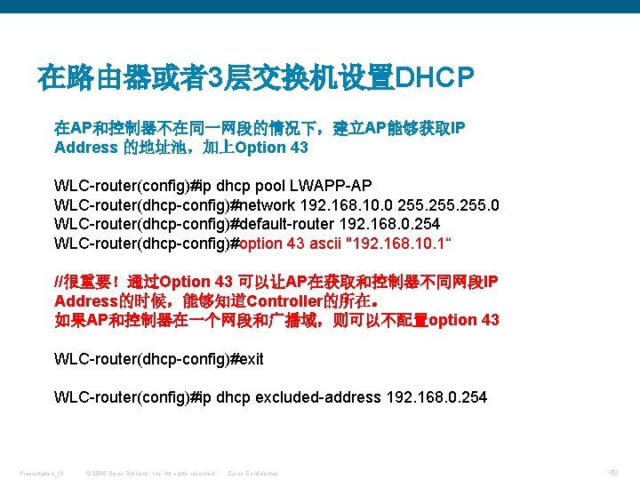 在路由器或者3层交换机设置DHCP 在AP和控制器不在同一网段的情况下，建立AP能够获取IP Address 的地址池，加上Option 43 WLC-router(config)#ip dhcp pool LWAPP-AP WLC-router(dhcp-config)#network 192. 168. 10. 0