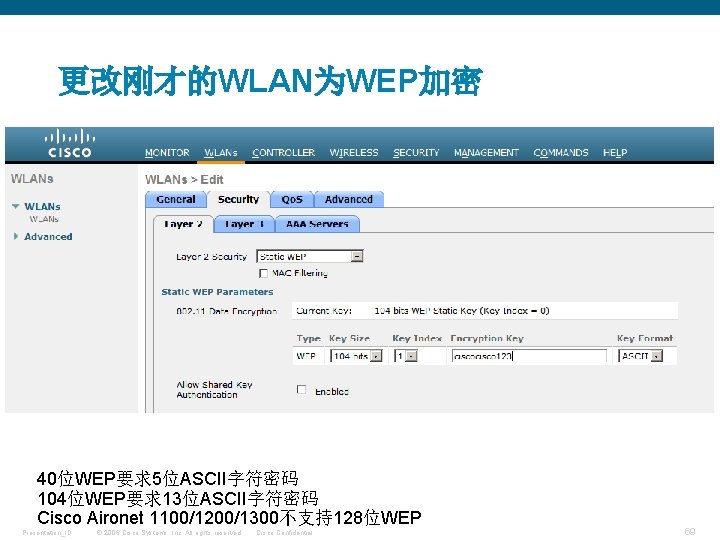更改刚才的WLAN为WEP加密 40位WEP要求5位ASCII字符密码 104位WEP要求13位ASCII字符密码 Cisco Aironet 1100/1200/1300不支持128位WEP Presentation_ID © 2006 Cisco Systems, Inc. All rights