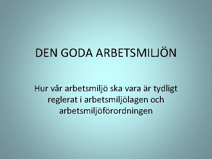 DEN GODA ARBETSMILJÖN Hur vår arbetsmiljö ska vara är tydligt reglerat i arbetsmiljölagen och