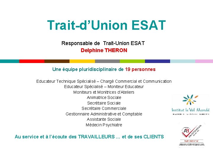  Trait-d’Union ESAT Responsable de Trait-Union ESAT Delphine THERON Une équipe pluridisciplinaire de 19