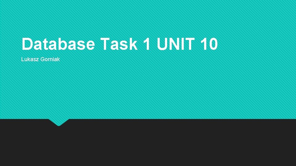 Database Task 1 UNIT 10 Lukasz Gorniak 