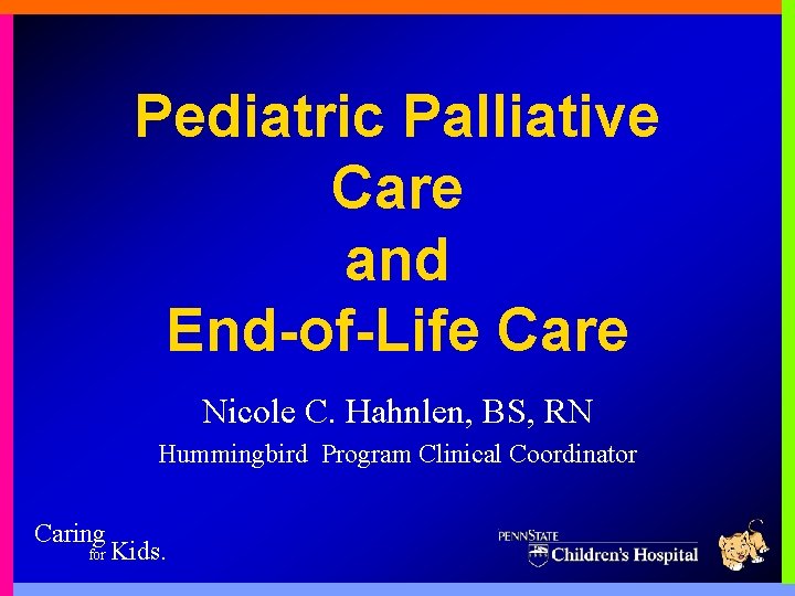 Pediatric Palliative Care and End-of-Life Care Nicole C. Hahnlen, BS, RN Hummingbird Program Clinical