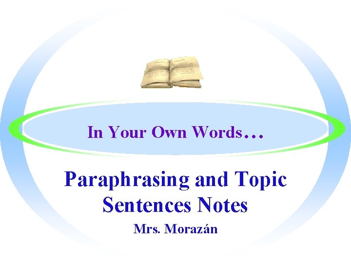 In Your Own Words… Paraphrasing and Topic Sentences Notes Mrs. Morazán 