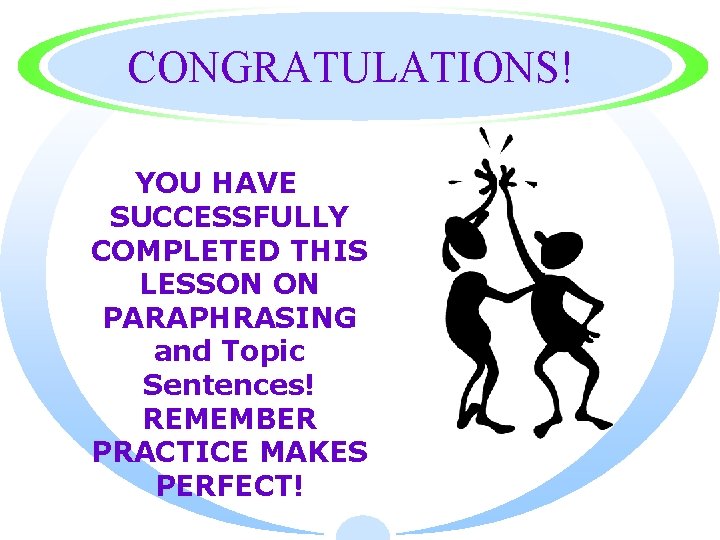 CONGRATULATIONS! YOU HAVE SUCCESSFULLY COMPLETED THIS LESSON ON PARAPHRASING and Topic Sentences! REMEMBER PRACTICE