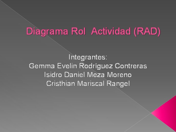 Diagrama Rol Actividad (RAD) Integrantes: Gemma Evelin Rodríguez Contreras Isidro Daniel Meza Moreno Cristhian