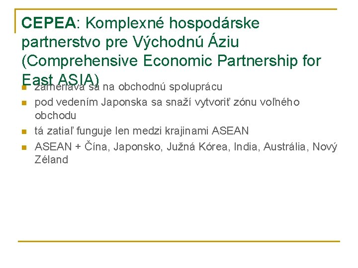 CEPEA: Komplexné hospodárske partnerstvo pre Východnú Áziu (Comprehensive Economic Partnership for East ASIA) n CEPEA: Komplexné hospodárske partnerstvo pre Východnú Áziu (Comprehensive Economic Partnership for East ASIA) n