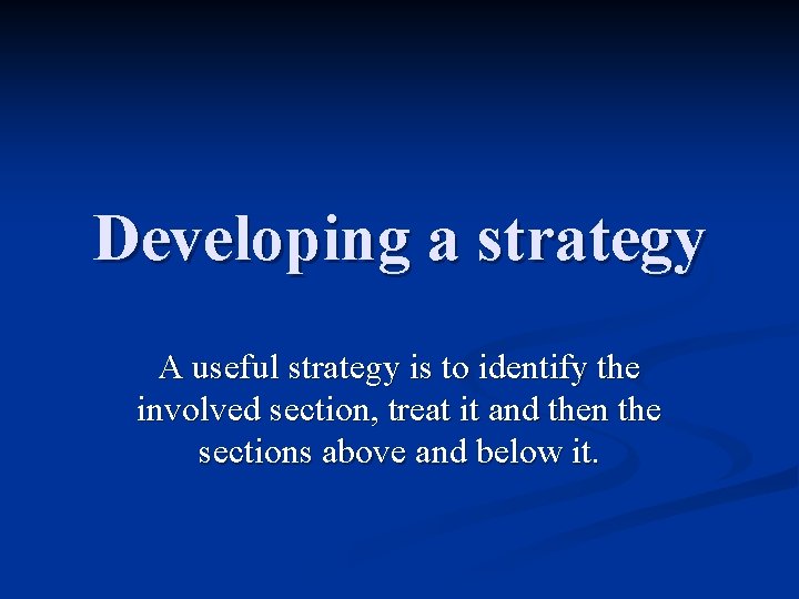 Developing a strategy A useful strategy is to identify the involved section, treat it