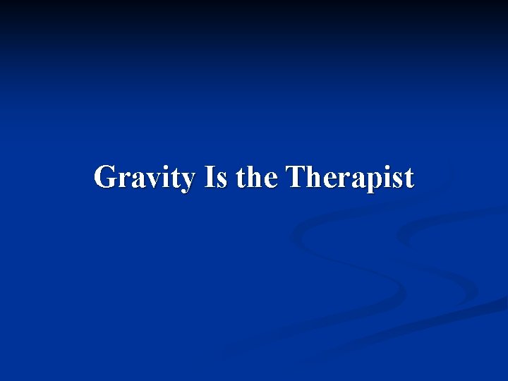 Gravity Is the Therapist 