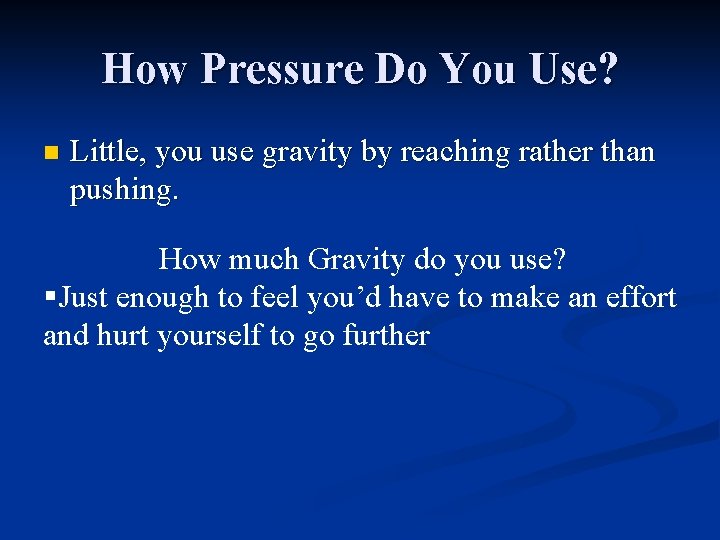 How Pressure Do You Use? n Little, you use gravity by reaching rather than
